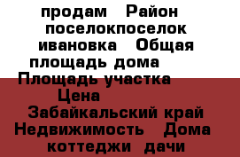 продам › Район ­ поселокпоселок ивановка › Общая площадь дома ­ 27 › Площадь участка ­ 11 › Цена ­ 650 000 - Забайкальский край Недвижимость » Дома, коттеджи, дачи продажа   